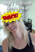 Angry Girlfriend Needs a Nap